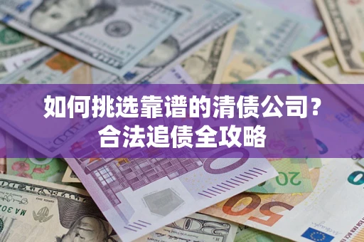 北京如何挑选靠谱的清债公司?合法追债全攻略 北京如何挑选靠谱的清债公司?合法追债全攻略