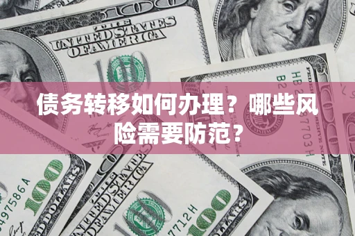 北京债务转移如何办理？哪些风险需要防范？