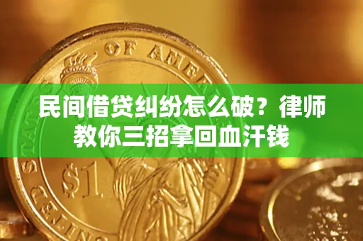 北京民间借贷纠纷怎么破？律师教你三招拿回血汗钱