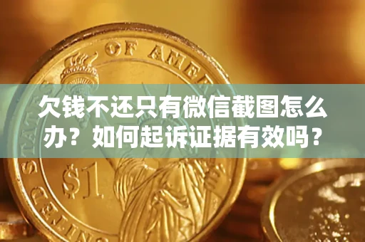 北京欠钱不还只有微信截图怎么办？如何起诉证据有效吗？