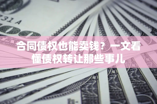 北京合同债权也能卖钱？一文看懂债权转让那些事儿