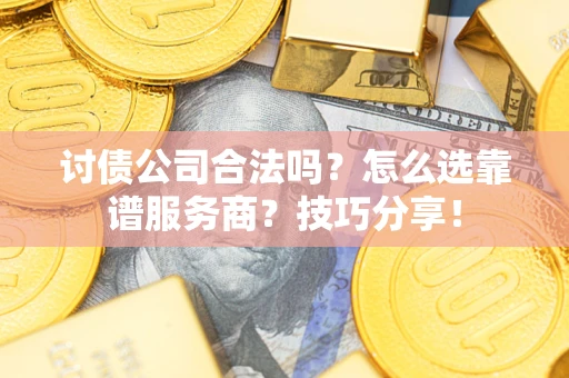 北京讨债公司合法吗？怎么选靠谱服务商？技巧分享！