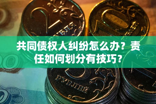 北京共同债权人纠纷怎么办？责任如何划分有技巧？