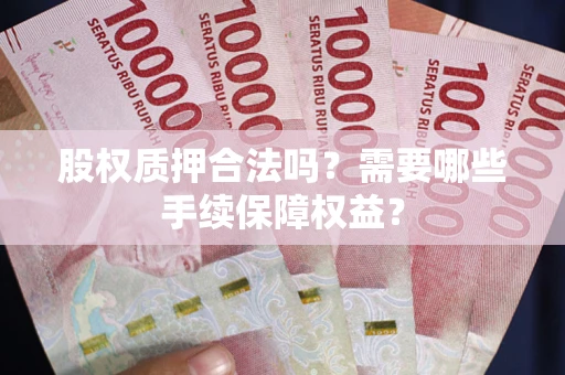 北京股权质押合法吗？需要哪些手续保障权益？