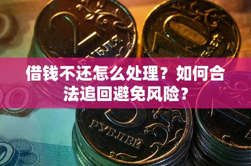 北京借钱不还怎么处理？如何合法追回避免风险？