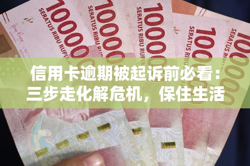 北京信用卡逾期被起诉前必看：三步走化解危机，保住生活尊严