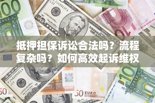 北京抵押担保诉讼合法吗？流程复杂吗？如何高效起诉维权？