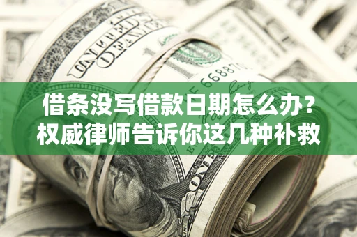 北京借条没写借款日期怎么办？权威律师告诉你这几种补救方法！
