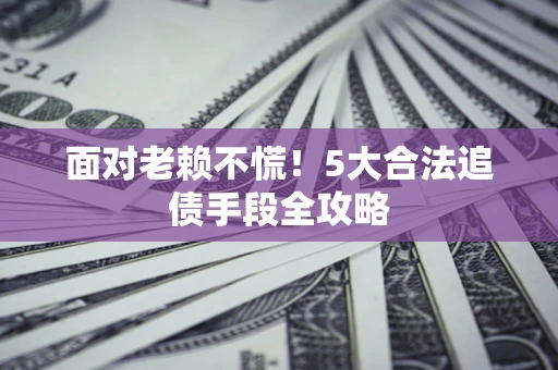 北京面对老赖不慌！5大合法追债手段全攻略