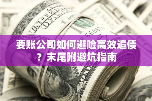 北京要账公司如何避险高效追债？末尾附避坑指南