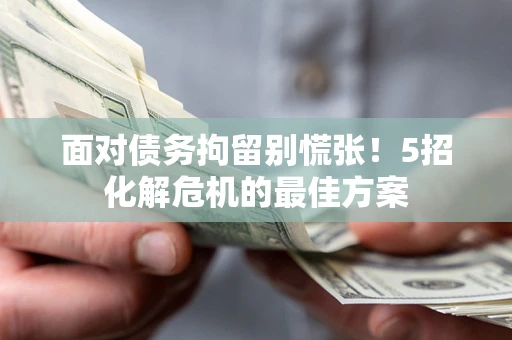 北京面对债务拘留别慌张！5招化解危机的最佳方案