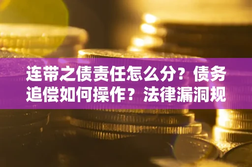 北京连带之债责任怎么分？债务追偿如何操作？法律漏洞规避指南