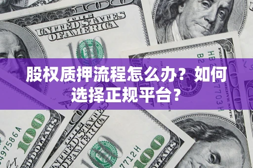 北京股权质押流程怎么办？如何选择正规平台？
