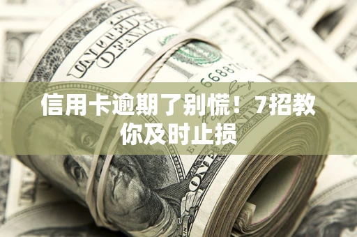 北京信用卡逾期了别慌！7招教你及时止损