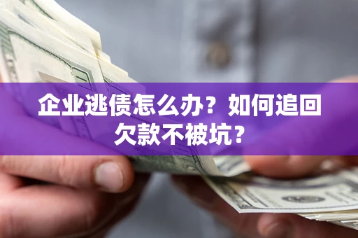 北京企业逃债怎么办？如何追回欠款不被坑？