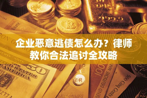 北京企业恶意逃债怎么办？律师教你合法追讨全攻略
