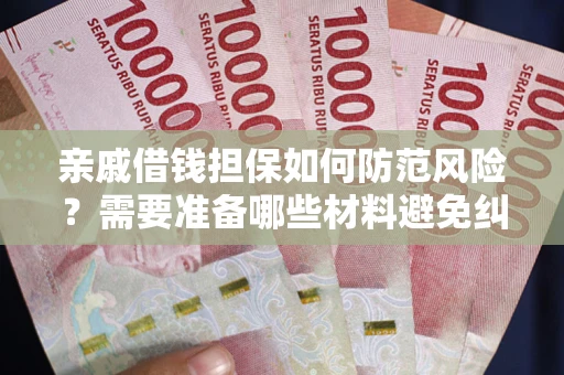 北京亲戚借钱担保如何防范风险？需要准备哪些材料避免纠纷？