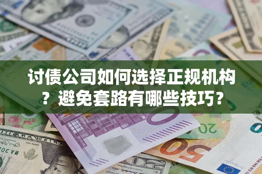北京讨债公司如何选择正规机构？避免套路有哪些技巧？