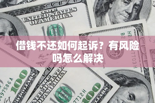 北京借钱不还如何起诉？有风险吗怎么解决