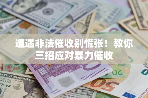 北京遭遇非法催收别慌张！教你三招应对暴力催收