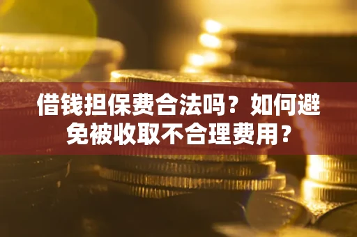 北京借钱担保费合法吗？如何避免被收取不合理费用？
