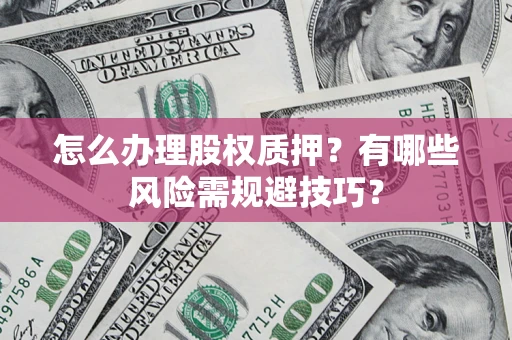 北京怎么办理股权质押？有哪些风险需规避技巧？
