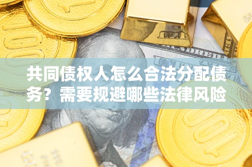 北京共同债权人怎么合法分配债务？需要规避哪些法律风险？