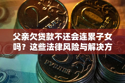 北京父亲欠贷款不还会连累子女吗？这些法律风险与解决方法要早知道！