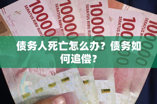 北京债务人死亡怎么办？债务如何追偿？