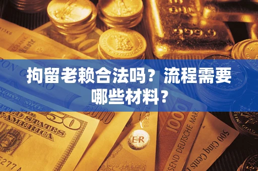 北京拘留老赖合法吗？流程需要哪些材料？