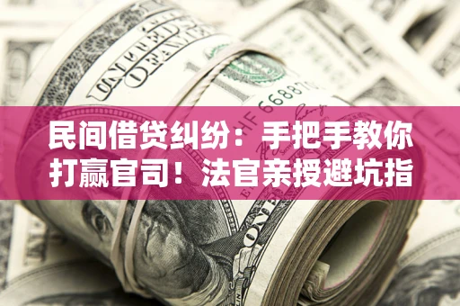北京民间借贷纠纷：手把手教你打赢官司！法官亲授避坑指南