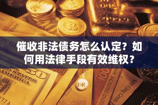 北京催收非法债务怎么认定？如何用法律手段有效维权？