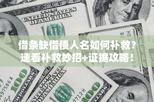 北京借条缺借债人名如何补救？速看补救妙招+证据攻略！