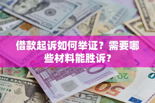 北京借款起诉如何举证？需要哪些材料能胜诉？