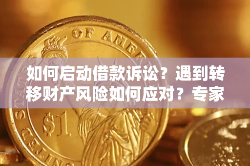 北京如何启动借款诉讼？遇到转移财产风险如何应对？专家解局支招