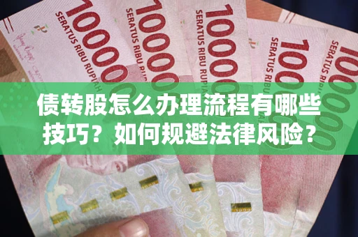 北京债转股怎么办理流程有哪些技巧？如何规避法律风险？