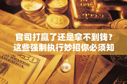 北京官司打赢了还是拿不到钱？这些强制执行妙招你必须知道