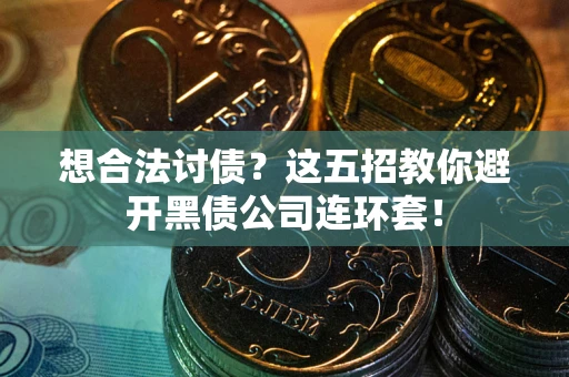 北京想合法讨债？这五招教你避开黑债公司连环套！