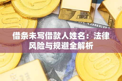 北京借条未写借款人姓名：法律风险与规避全解析