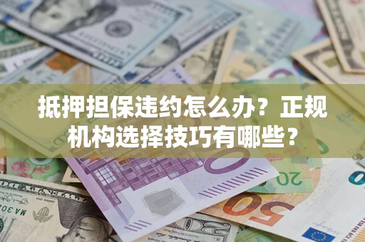 北京抵押担保违约怎么办？正规机构选择技巧有哪些？