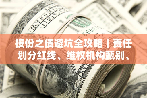 北京按份之债避坑全攻略｜责任划分红线、维权机构甄别、纠纷处理全流程拆解