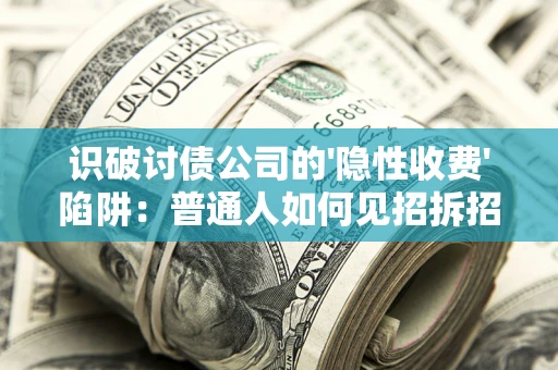 北京识破讨债公司的'隐性收费'陷阱：普通人如何见招拆招？