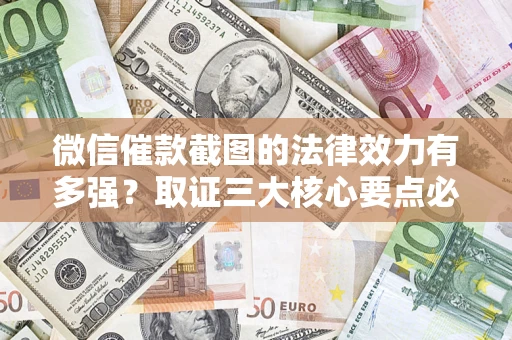 北京微信催款截图的法律效力有多强？取证三大核心要点必须知道！