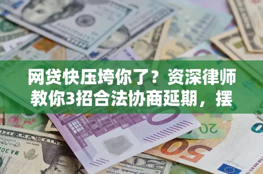 北京网贷快压垮你了？资深律师教你3招合法协商延期，摆脱暴力催收！