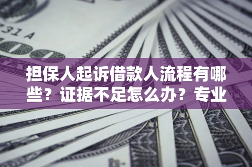 北京担保人起诉借款人流程有哪些？证据不足怎么办？专业律师解答
