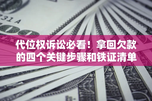 北京代位权诉讼必看！拿回欠款的四个关键步骤和铁证清单