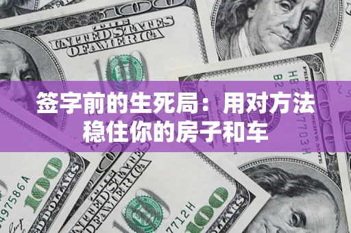 北京签字前的生死局：用对方法稳住你的房子和车