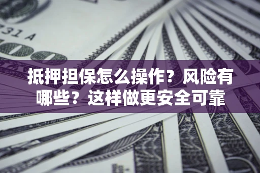 北京抵押担保怎么操作？风险有哪些？这样做更安全可靠