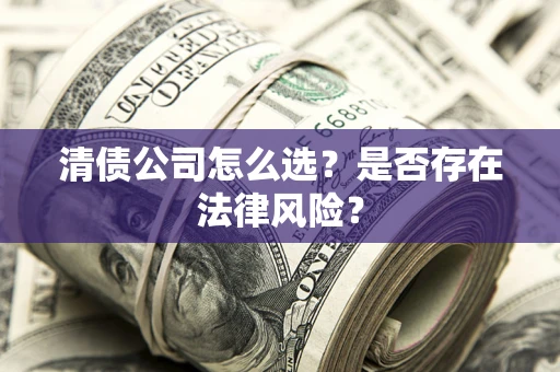北京清债公司怎么选？是否存在法律风险？
