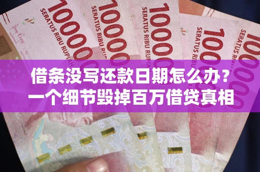 北京借条没写还款日期怎么办？一个细节毁掉百万借贷真相